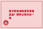 孢子粉有油味是否真是正品？揭开让你大吃一惊