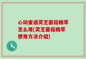 心动蜜语灵芝菌菇精萃怎么用(灵芝菌菇精萃使用方法介绍)