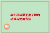华佗药店灵芝孢子粉的功效与使用方法