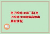 孢子粉封口机厂家(孢子粉封口机制造商推出最新设备)