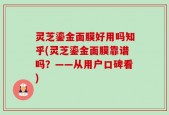 灵芝鎏金面膜好用吗知乎(灵芝鎏金面膜靠谱吗？——从用户口碑看)