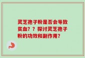 灵芝孢子粉是否会导致贫血？？探讨灵芝孢子粉的功效和副作用？