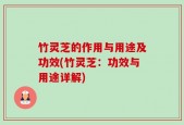 竹灵芝的作用与用途及功效(竹灵芝：功效与用途详解)