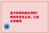 孢子粉真的能补阴吗？听听专家怎么说，让你大开眼界