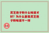 灵芝孢子粉什么味道才好？为什么都是灵芝孢子粉味道不一样