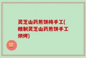 灵芝山药煎饼纯手工(精制灵芝山药煎饼手工烘烤)