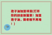 孢子油加盟项目(打开你的创业新篇章！加盟孢子油，做老板不再难！)