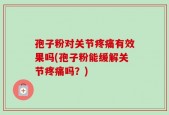 孢子粉对关节疼痛有效果吗(孢子粉能缓解关节疼痛吗？)