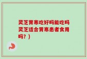 灵芝胃寒吃好吗能吃吗灵芝适合胃寒患者食用吗？)
