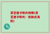 灵芝孢子粉片利弊(灵芝孢子粉片：优缺点浅析)