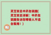 灵芝禁忌中药包装图(灵芝禁忌详解：中药包装图告诉你哪些人不适合服用！)