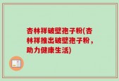 杏林祥破壁孢子粉(杏林祥推出破壁孢子粉，助力健康生活)