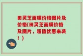 田灵芝面膜价格图片及价格(田灵芝面膜价格及图片，超值优惠来袭！)