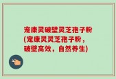宠康灵破壁灵芝孢子粉(宠康灵灵芝孢子粉，破壁高效，自然养生)