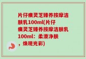 片仔癀灵芝臻养按摩洁肤乳100ml(片仔癀灵芝臻养按摩洁肤乳100ml：柔滑净肤，焕现光彩)