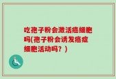 吃孢子粉会激活癌细胞吗(孢子粉会诱发癌症细胞活动吗？)