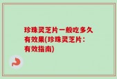 珍珠灵芝片一般吃多久有效果(珍珠灵芝片：有效指南)