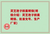灵芝孢子胶囊规格(规格介绍：灵芝孢子胶囊规格、批准文号、生产厂家)