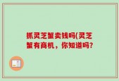 抓灵芝蟹卖钱吗(灵芝蟹有商机，你知道吗？