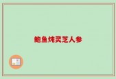鲍鱼炖灵芝人参