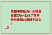 吃孢子粉后为什么夜里老醒(为什么吃了孢子粉后夜间总是睡不踏实？