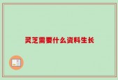 灵芝需要什么资料生长