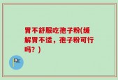 胃不舒服吃孢子粉(缓解胃不适，孢子粉可行吗？)