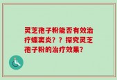 灵芝孢子粉能否有效治疗蝶窦炎？？探究灵芝孢子粉的治疗效果？