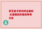 灵芝孢子粉功效全解析 从保健到药用的神奇之处