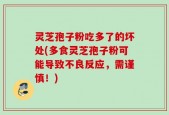 灵芝孢子粉吃多了的坏处(多食灵芝孢子粉可能导致不良反应，需谨慎！)