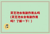 灵芝泡水有副作用么吗(灵芝泡水会有副作用吗？了解一下！)