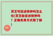 灵芝可促进排卵吗怎么吃(灵芝能促进排卵吗？正确食用方式需了解)