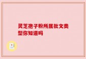 灵芝孢子粉所属批文类型你知道吗