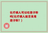 化疗病人可以吃孢子粉吗(化疗病人能否食用孢子粉？)