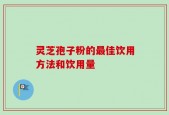 灵芝孢子粉的最佳饮用方法和饮用量