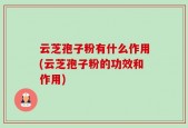 云芝孢子粉有什么作用(云芝孢子粉的功效和作用)