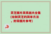 灵芝图片简易画大全集(绘制灵芝的简单方法，附带图片参考)