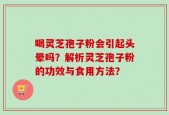 喝灵芝孢子粉会引起头晕吗？解析灵芝孢子粉的功效与食用方法？