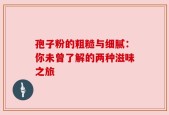 孢子粉的粗糙与细腻：你未曾了解的两种滋味之旅