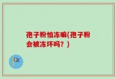 孢子粉怕冻嘛(孢子粉会被冻坏吗？)