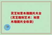 灵芝如意木雕图片大全(灵芝雕刻艺术：如意木雕图片全收录)