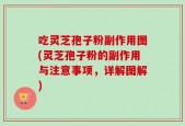 吃灵芝孢子粉副作用图(灵芝孢子粉的副作用与注意事项，详解图解)