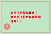 吃孢子粉得副作用 (食用孢子粉会有哪些副作用？)