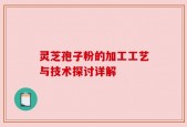 灵芝孢子粉的加工工艺与技术探讨详解