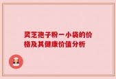 灵芝孢子粉一小袋的价格及其健康价值分析