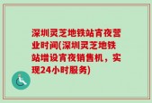 深圳灵芝地铁站宵夜营业时间(深圳灵芝地铁站增设宵夜销售机，实现24小时服务)