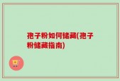 孢子粉如何储藏(孢子粉储藏指南)