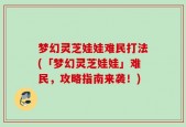 梦幻灵芝娃娃难民打法(「梦幻灵芝娃娃」难民，攻略指南来袭！)