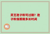 灵芝孢子粉可过期？孢子粉保质期多长时间