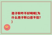 孢子粉咋不好喝呢(为什么孢子粉口感不佳？)